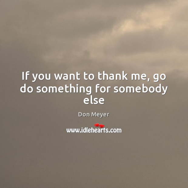 If you want to thank me, go do something for somebody else Image