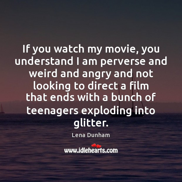 If you watch my movie, you understand I am perverse and weird Lena Dunham Picture Quote