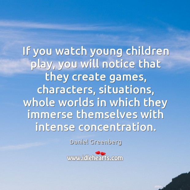 If you watch young children play, you will notice that they create games Daniel Greenberg Picture Quote