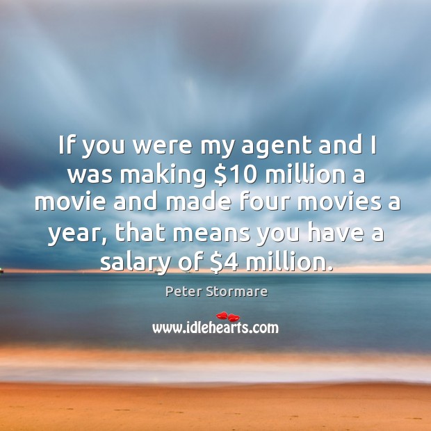 If you were my agent and I was making $10 million a movie and made four movies a year Peter Stormare Picture Quote