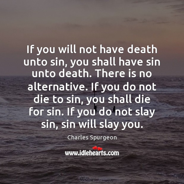 If you will not have death unto sin, you shall have sin Charles Spurgeon Picture Quote