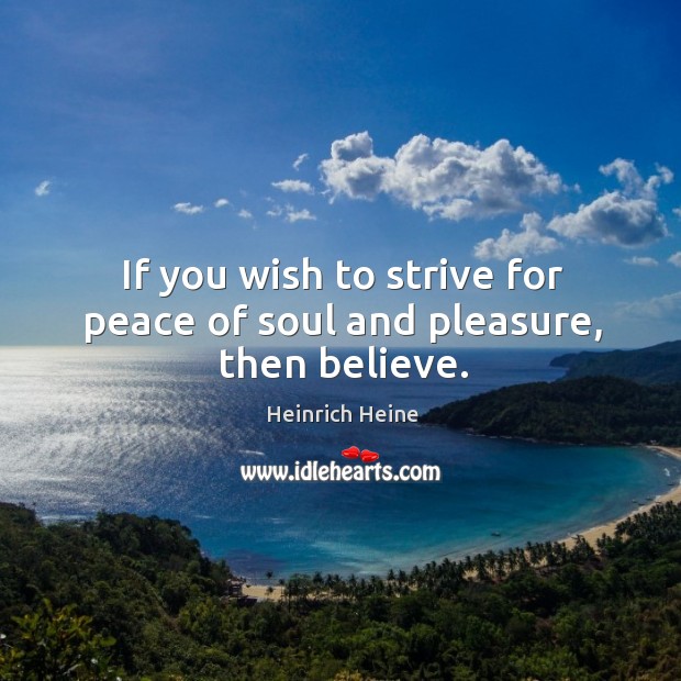 If you wish to strive for peace of soul and pleasure, then believe. Heinrich Heine Picture Quote