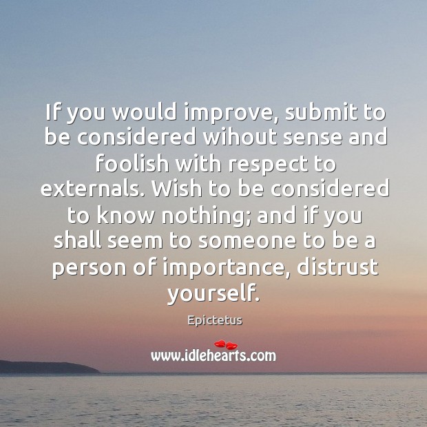 If you would improve, submit to be considered wihout sense and foolish Respect Quotes Image