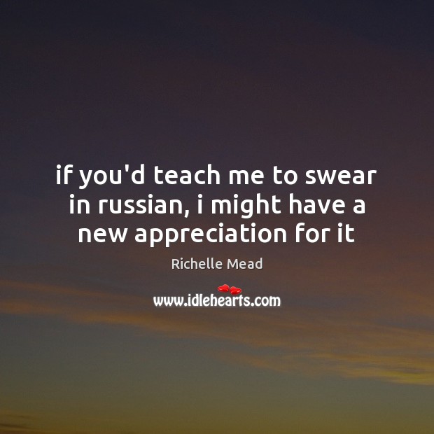 If you’d teach me to swear in russian, i might have a new appreciation for it Richelle Mead Picture Quote