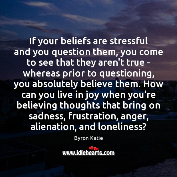 If your beliefs are stressful and you question them, you come to Byron Katie Picture Quote