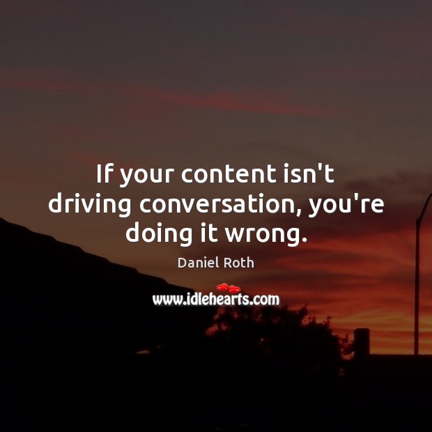 If your content isn’t driving conversation, you’re doing it wrong. Daniel Roth Picture Quote