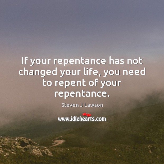 If your repentance has not changed your life, you need to repent of your repentance. Image