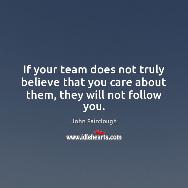 If your team does not truly believe that you care about them, they will not follow you. Team Quotes Image