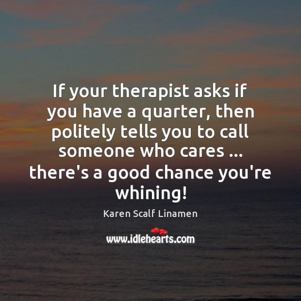 If your therapist asks if you have a quarter, then politely tells Karen Scalf Linamen Picture Quote