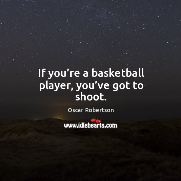 If you’re a basketball player, you’ve got to shoot. Image