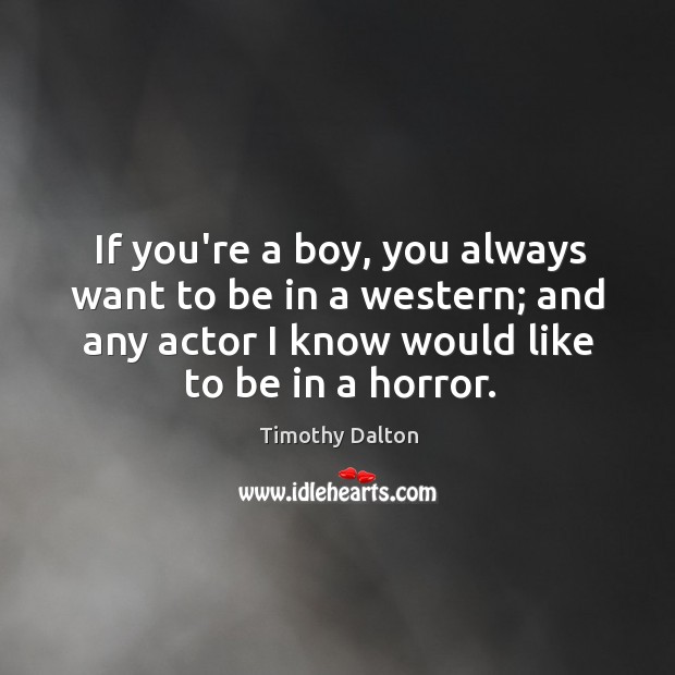 If you’re a boy, you always want to be in a western; Timothy Dalton Picture Quote