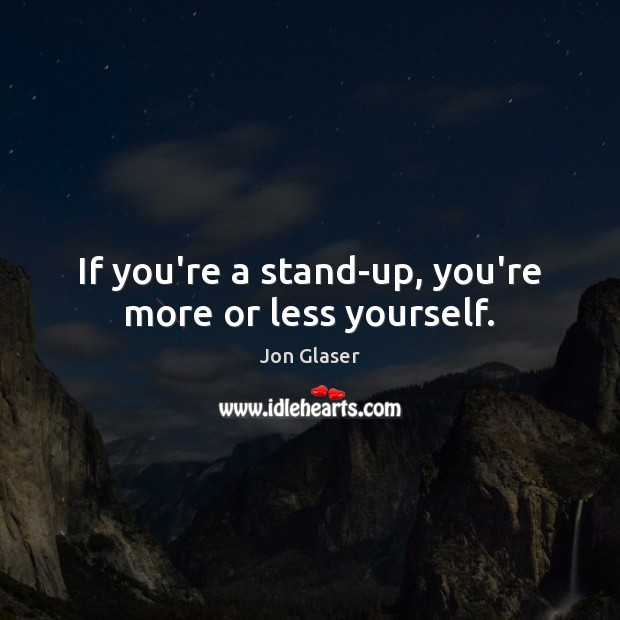 If you’re a stand-up, you’re more or less yourself. Picture Quotes Image