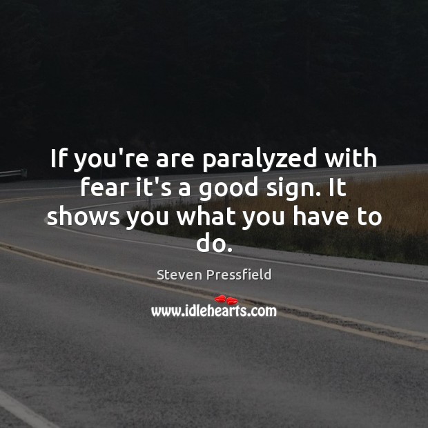 If you’re are paralyzed with fear it’s a good sign. It shows you what you have to do. Picture Quotes Image