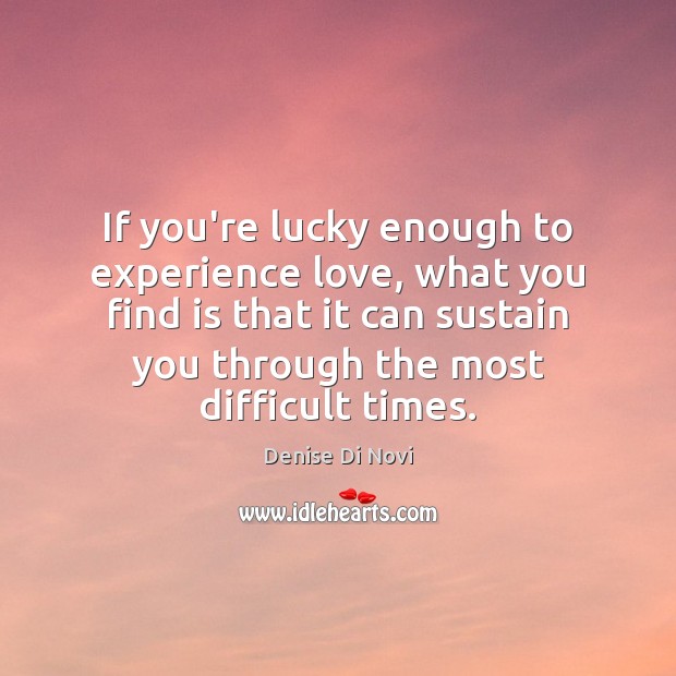 If you’re lucky enough to experience love, what you find is that Picture Quotes Image