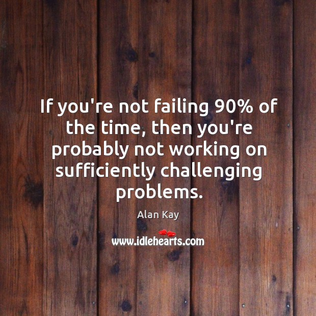 If you’re not failing 90% of the time, then you’re probably not working Alan Kay Picture Quote