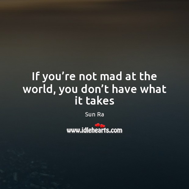 If you’re not mad at the world, you don’t have what it takes Image