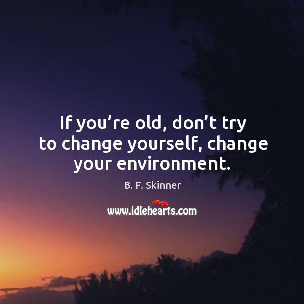 If you’re old, don’t try to change yourself, change your environment. Environment Quotes Image