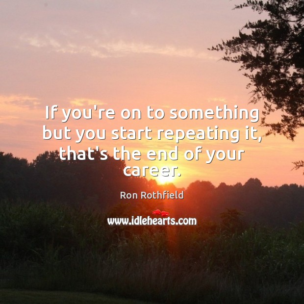 If you’re on to something but you start repeating it, that’s the end of your career. Picture Quotes Image