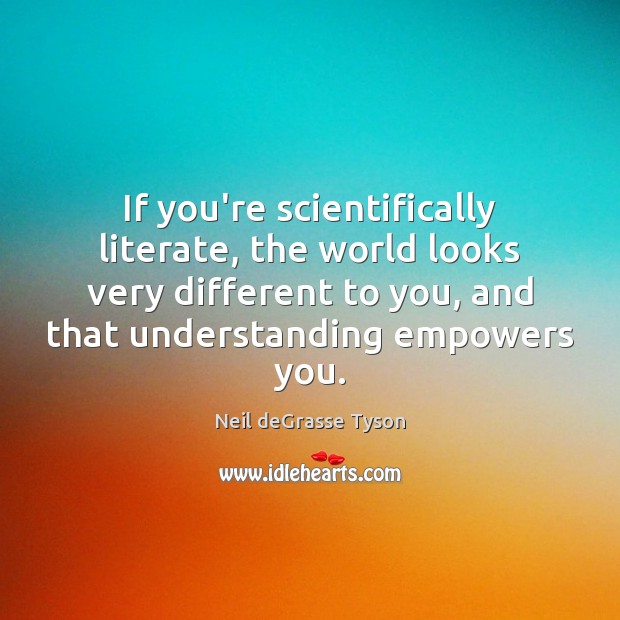If you’re scientifically literate, the world looks very different to you, and Understanding Quotes Image