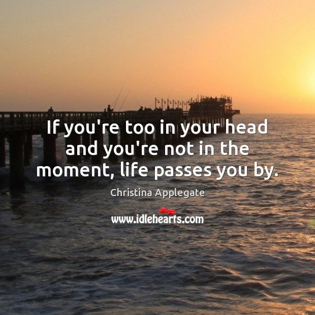 If you’re too in your head and you’re not in the moment, life passes you by. Picture Quotes Image