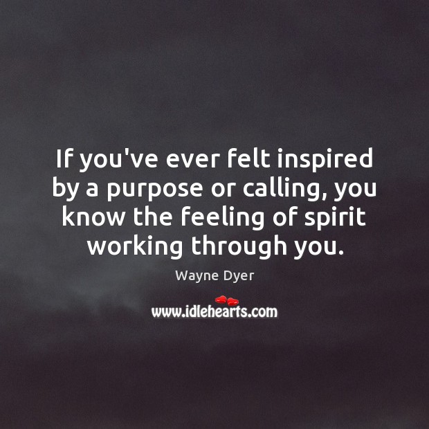 If you’ve ever felt inspired by a purpose or calling, you know Wayne Dyer Picture Quote