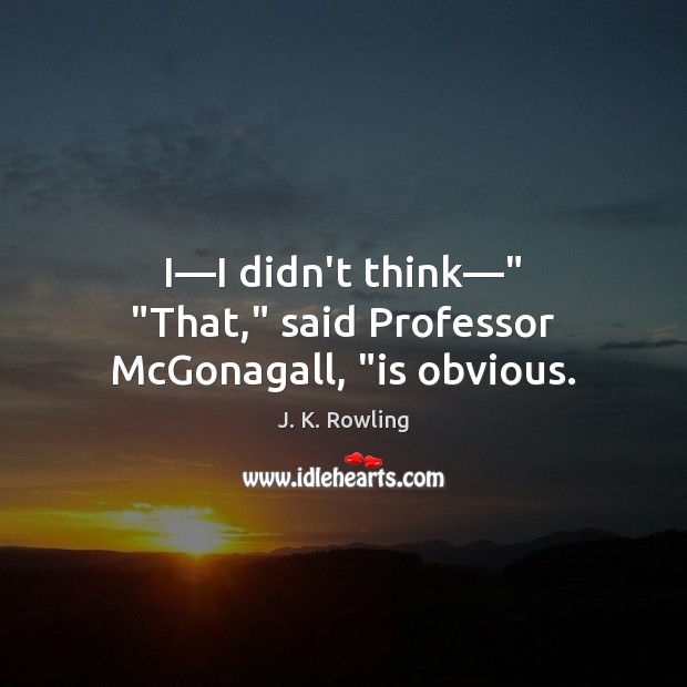 I—I didn’t think—” “That,” said Professor McGonagall, “is obvious. Picture Quotes Image