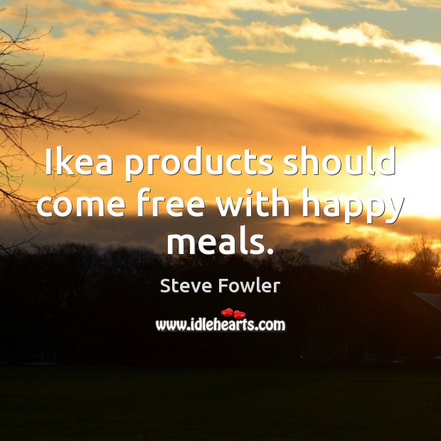 Ikea products should come free with happy meals. Image