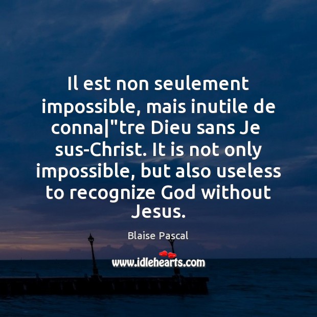 Il est non seulement impossible, mais inutile de conna|”tre Dieu sans Blaise Pascal Picture Quote