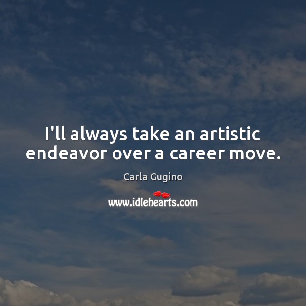 I’ll always take an artistic endeavor over a career move. Carla Gugino Picture Quote