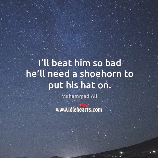 I’ll beat him so bad he’ll need a shoehorn to put his hat on. Muhammad Ali Picture Quote