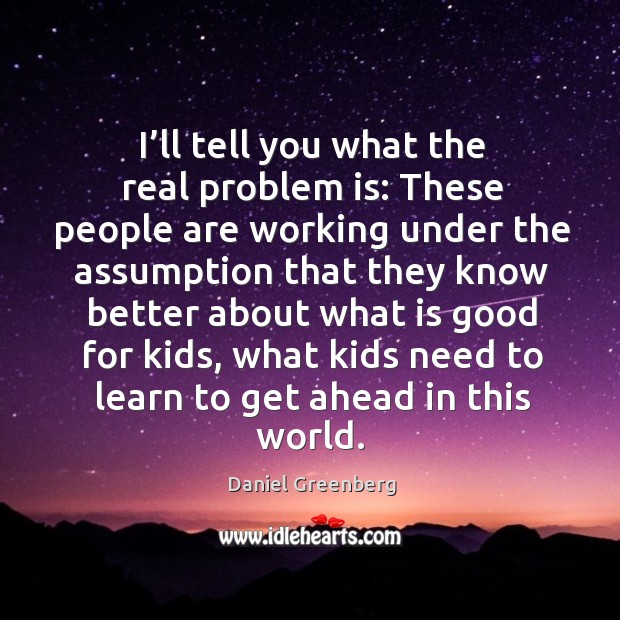 I’ll tell you what the real problem is: these people are working under Daniel Greenberg Picture Quote