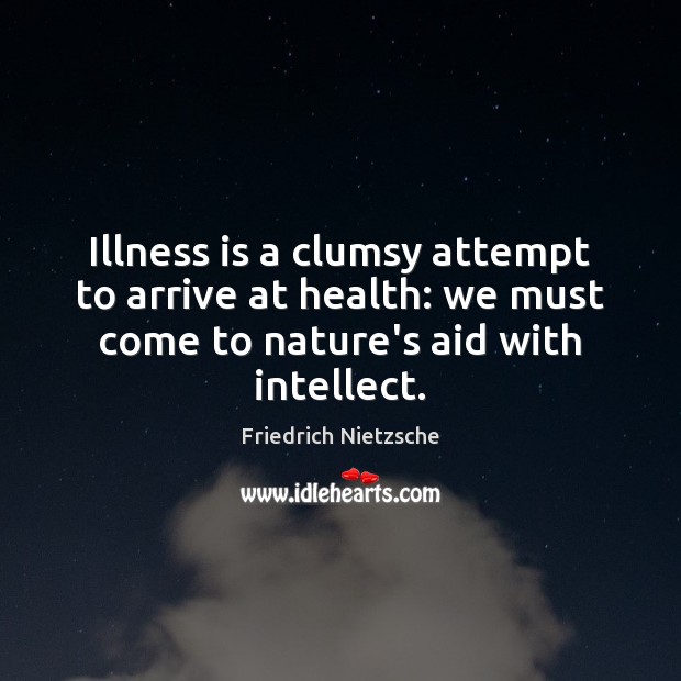 Illness is a clumsy attempt to arrive at health: we must come Nature Quotes Image