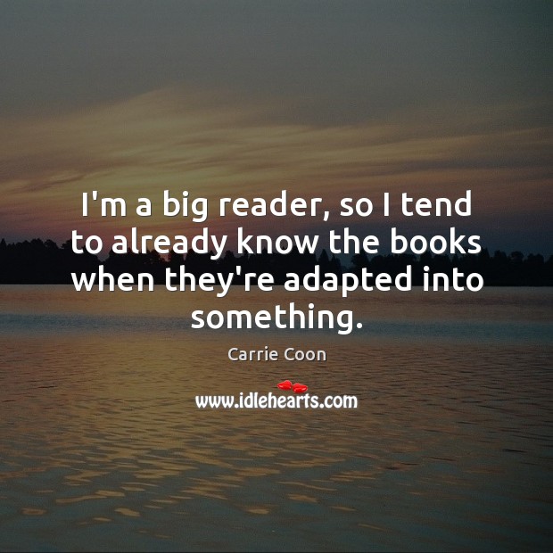 I’m a big reader, so I tend to already know the books when they’re adapted into something. Carrie Coon Picture Quote