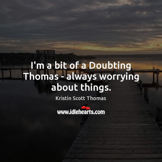 I’m a bit of a Doubting Thomas – always worrying about things. Picture Quotes Image