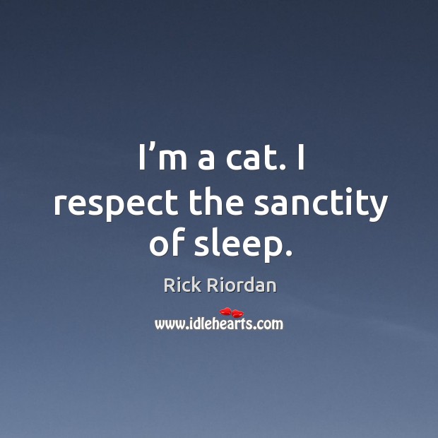 I’m a cat. I respect the sanctity of sleep. Rick Riordan Picture Quote