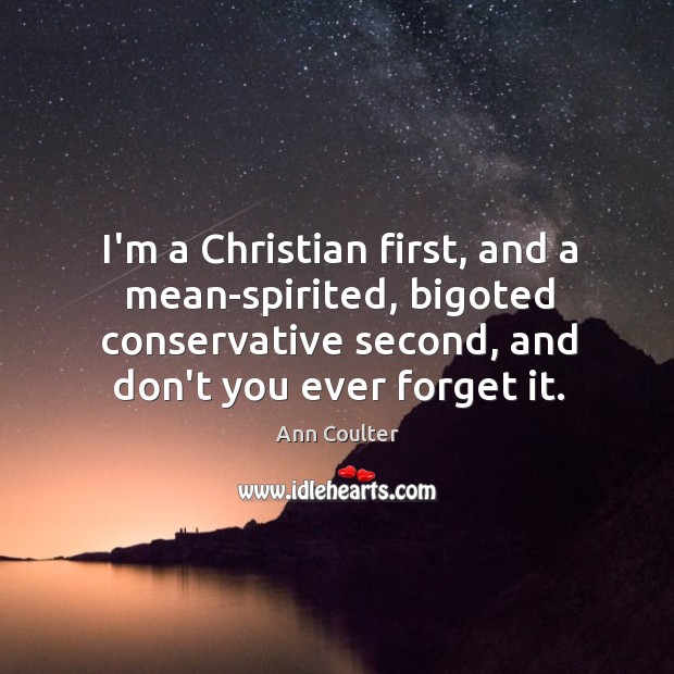 I’m a Christian first, and a mean-spirited, bigoted conservative second, and don’t Image