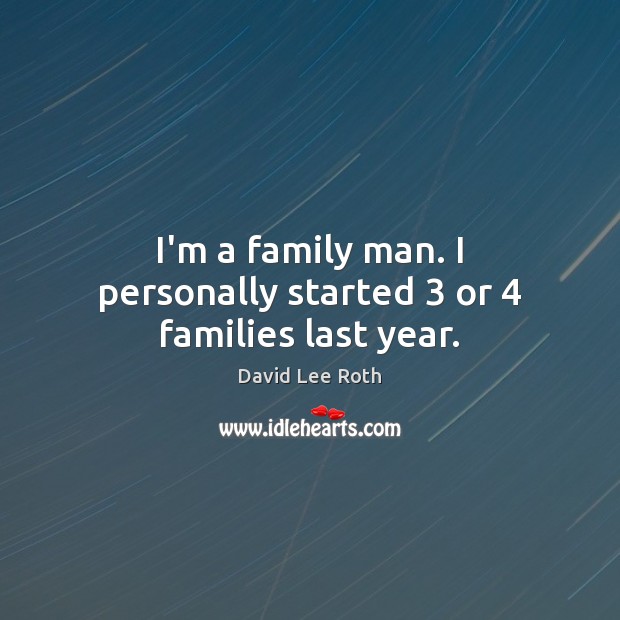 I’m a family man. I personally started 3 or 4 families last year. Image