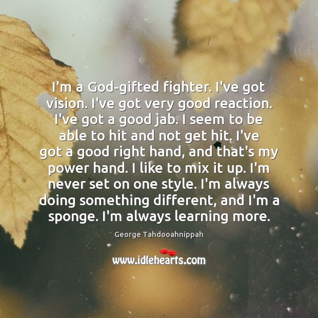I’m a God-gifted fighter. I’ve got vision. I’ve got very good reaction. Image