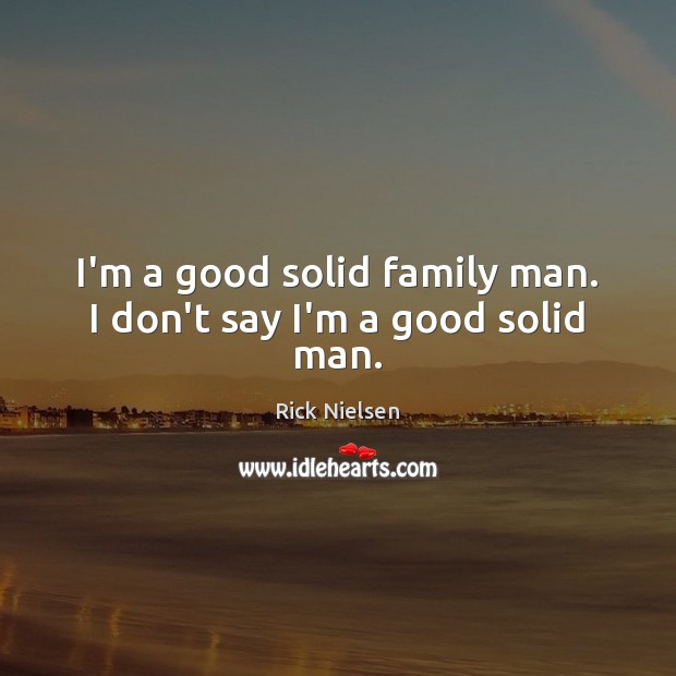 I’m a good solid family man. I don’t say I’m a good solid man. Picture Quotes Image