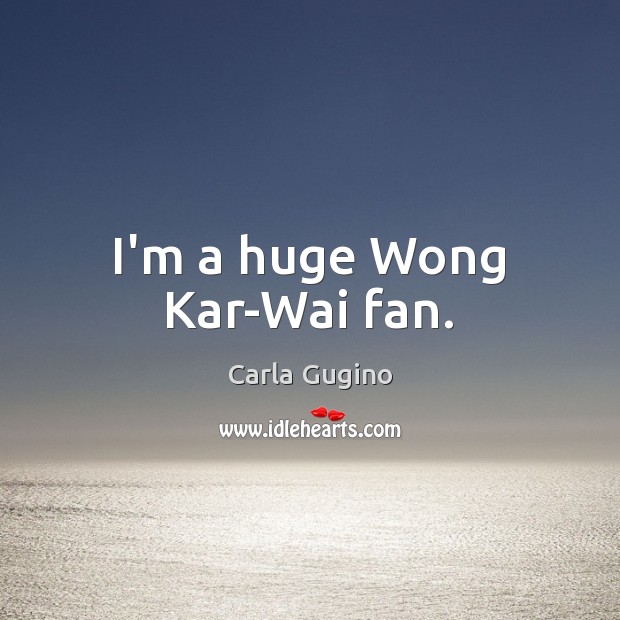 I’m a huge Wong Kar-Wai fan. Carla Gugino Picture Quote