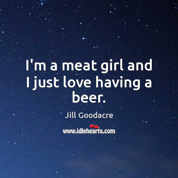 I’m a meat girl and I just love having a beer. Picture Quotes Image