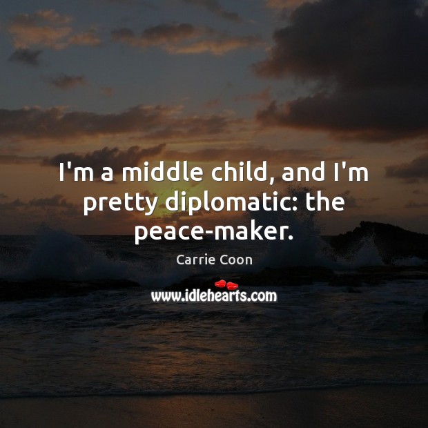 I’m a middle child, and I’m pretty diplomatic: the peace-maker. Carrie Coon Picture Quote