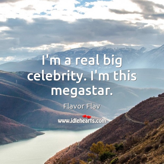 I’m a real big celebrity. I’m this megastar. Image