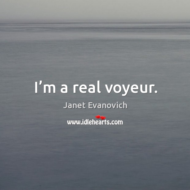 I’m a real voyeur. Janet Evanovich Picture Quote