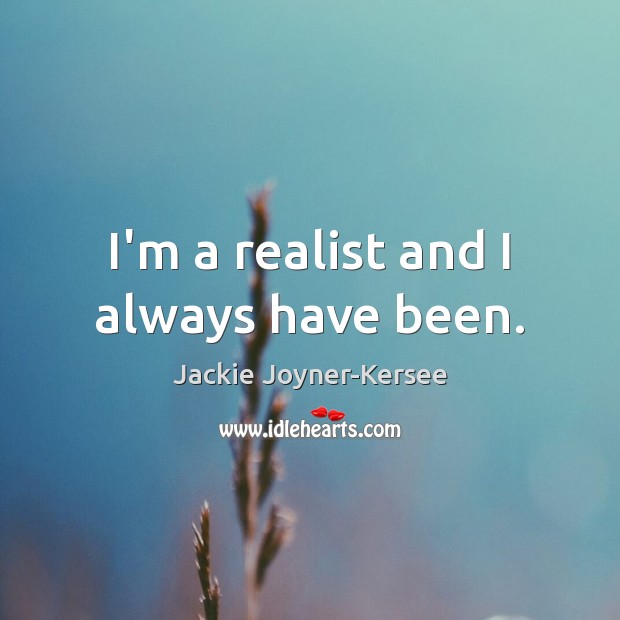 I’m a realist and I always have been. Image