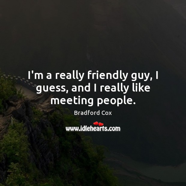 I’m a really friendly guy, I guess, and I really like meeting people. Bradford Cox Picture Quote