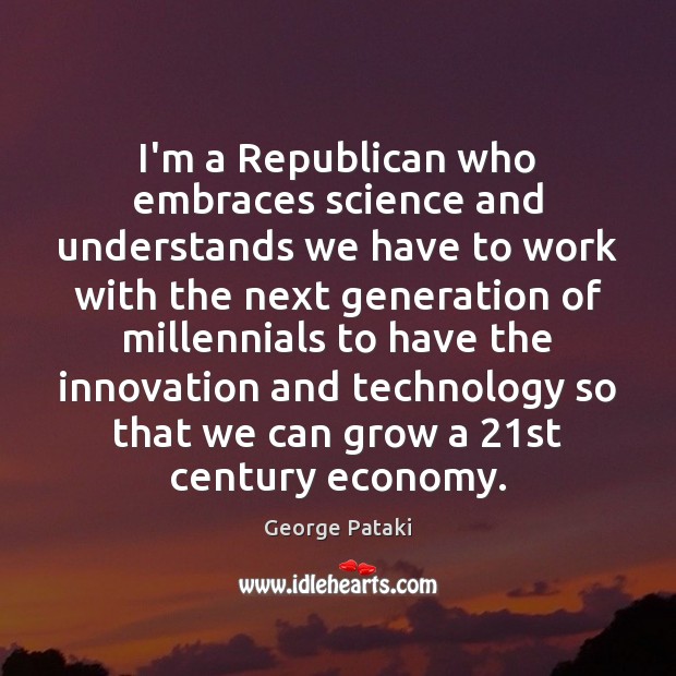 I’m a Republican who embraces science and understands we have to work George Pataki Picture Quote