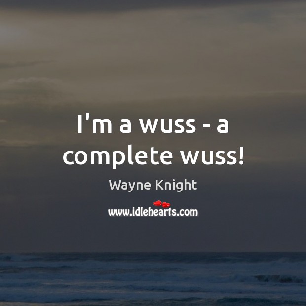 I’m a wuss – a complete wuss! Wayne Knight Picture Quote