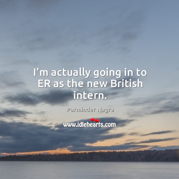 I’m actually going in to er as the new british intern. Image