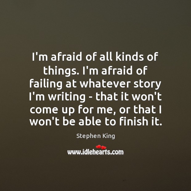 I’m afraid of all kinds of things. I’m afraid of failing at Stephen King Picture Quote